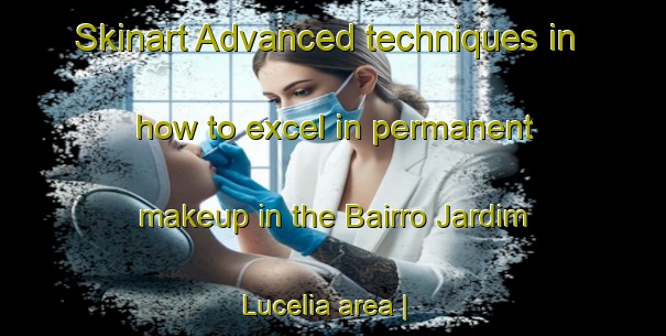 Skinart Advanced techniques in how to excel in permanent makeup in the Bairro Jardim Lucelia area | PermanentmakeupTraining | PermanentmakeupClasses | SkinartTraining-Brazil